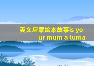 英文启蒙绘本故事is your mum a luma